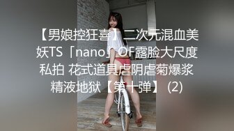 【男娘控狂喜】二次元混血美妖TS「nano」OF露脸大尺度私拍 花式道具虐阴虐菊爆浆精液地狱【第十弹】 (2)