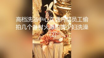 高档洗浴中心买通内部员工偷拍几个身材火爆的美少妇洗澡 (2)