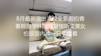 8月最新流出高校全景厕拍青春靓丽学妹嘘嘘眼镜斯文美女怕尿湿内裤一只手拽着