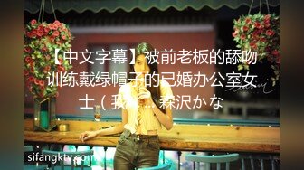 【中文字幕】被前老板的舔吻训练戴绿帽子的已婚办公室女士（我）... 森沢かな