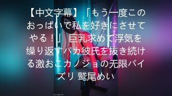 【中文字幕】「もう一度このおっぱいで私を好きにさせてやる！」 巨乳求めて浮気を缲り返すバカ彼氏を抜き続ける激おこカノジョの无限パイズリ 鹫尾めい