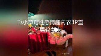 Ts小草莓性感情趣内衣3P直男轮着来