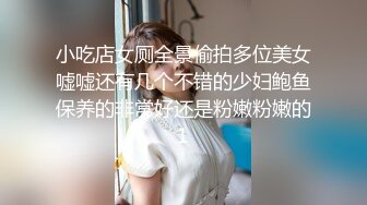 小吃店女厕全景偷拍多位美女嘘嘘还有几个不错的少妇鲍鱼保养的非常好还是粉嫩粉嫩的1