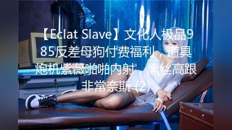 【Eclat Slave】文化人极品985反差母狗付费福利，道具炮机紫薇啪啪内射，黑丝高跟非常奈斯 (2)