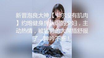 新晋泡良大神【卡尔没有肌肉】约炮健身房认识的少妇，主动热情，被猛男的大屌插舒服了，呻吟不断！