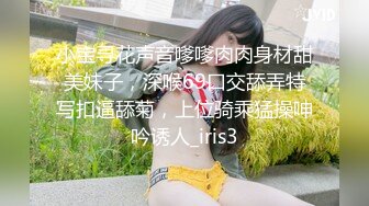 小宝寻花声音嗲嗲肉肉身材甜美妹子，深喉69口交舔弄特写扣逼舔菊，上位骑乘猛操呻吟诱人_iris3