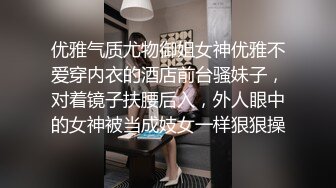 优雅气质尤物御姐女神优雅不爱穿内衣的酒店前台骚妹子，对着镜子扶腰后入，外人眼中的女神被当成妓女一样狠狠操