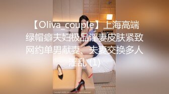 【Oliva_couple】上海高端绿帽癖夫妇极品淫妻皮肤紧致网约单男献妻、夫妻交换多人淫乱 (1)