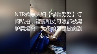 NTR媚黑夫妇【绿帽努努】订阅私拍，骚妻和丈母娘都被黑驴屌爆肏，丈母娘更是被肏到潮喷 (2)