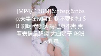 [MP4/ 138M]&nbsp;&nbsp;夫妻在家自拍 我不要你拍 SB 啊啊 老婆大鸡吧爽不爽 爽 看表情是超爽 大白奶子 粉粉大乳晕