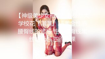 【神级美少女初恋脸】极品大学校花『淇淇』15美金性感腰臀线的诱惑 性感腰臀线黑丝的诱惑 四点全裸