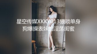 星空传媒XKKY013猥琐单身狗爆操表妹的淫荡闺蜜