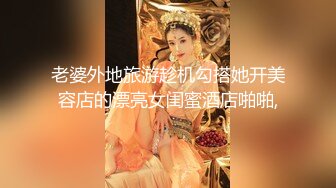 老婆外地旅游趁机勾搭她开美容店的漂亮女闺蜜酒店啪啪,