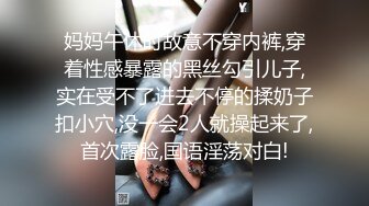 妈妈午休时故意不穿内裤,穿着性感暴露的黑丝勾引儿子,实在受不了进去不停的揉奶子扣小穴,没一会2人就操起来了,首次露脸,国语淫荡对白!