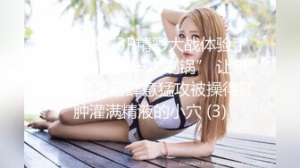 淫妻绿帽3P精彩大战体验了人生的“第一次刷锅” 让单男摘套之后肆意猛攻被操得红肿灌满精液的小穴 (3)