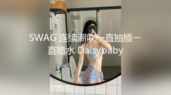 SWAG 连续潮吹一直抽插ㄧ直喷水 Daisybaby