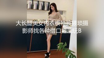 大长腿美女内衣模特被猥琐摄影师找各种借口揩油玩B