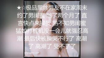 ★☆极品黑丝男友不在家周末约了男闺蜜 憋了两个月了 直言快点来操我 熟不知男闺蜜猛如打桩机没一会儿就强忍高潮 最后快被操哭不行了 高潮了 高潮了 受不了了