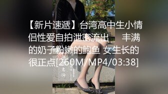 【新片速遞】台湾高中生小情侣性爱自拍泄密流出❤️丰满的奶子粉嫩的鲍鱼 女生长的很正点[260M/MP4/03:38]