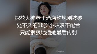 探花大神老王酒店约炮刚被破处不久的18岁小姑娘不配合只能狠狠地插她最后内射