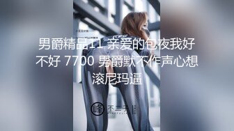 男爵精品11 亲爱的包夜我好不好 7700 男爵默不作声心想滚尼玛逼