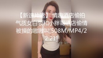 【新速片遞】 情趣酒店偷拍气质女白领和小胖哥酒店偷情被操的嗷嗷叫[508M/MP4/22:21]