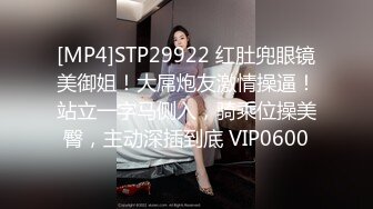 [MP4]STP29922 红肚兜眼镜美御姐！大屌炮友激情操逼！站立一字马侧入，骑乘位操美臀，主动深插到底 VIP0600