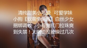 ✿清纯甜美小可爱✿可爱学妹小狗〖软萌兔兔酱〗白丝少女捆绑调教，小母狗肛门拉珠爽到失禁！太嫩也没被操过几次