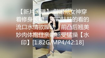 【新片速遞】 御姐范女神穿着修身长裙，胸前鼓鼓的看的流口水情欲躁动，前凸后翘美妙肉体抱住亲吻感受猛操【水印】[1.82G/MP4/42:18]