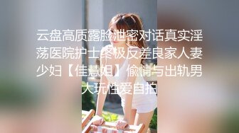 云盘高质露脸泄密对话真实淫荡医院护士终极反差良家人妻少妇【佳慧姐】偸情与出轨男大玩性爱自拍