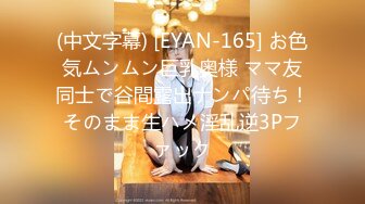 (中文字幕) [EYAN-165] お色気ムンムン巨乳奥様 ママ友同士で谷間露出ナンパ待ち！そのまま生ハメ淫乱逆3Pファック