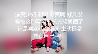 漂亮少妇 啊啊 好爽啊 好久没有被这种弯弯的长长鸡就插了 还是喜欢观音坐莲 主动权掌握在自己手里