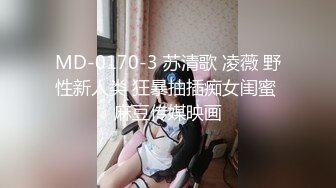 MD-0170-3 苏清歌 凌薇 野性新人类 狂暴抽插痴女闺蜜 麻豆传媒映画