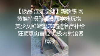 【极品 淫娃学妹】鸡教练 网黄推特摄影师专属学妹玩物 美少女鲜嫩蜜穴充能治疗补给 狂顶爆肏宫腔 究极内射滚烫精液