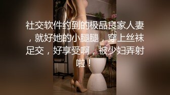 社交软件约到的极品良家人妻，就好她的小腿腿，穿上丝袜足交，好享受啊，被少妇弄射啦！