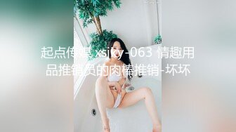 起点传媒 xsjky-063 情趣用品推销员的肉棒推销-坏坏