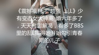 《震撼福利㊙️超强☛乱L》少有变态女大神离_婚六年多了，天天自慰解渴，看多了BBS里的乱L搞得她开始勾引青春期的儿子