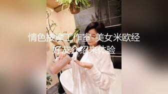 情色按摩工作室-美女米欧经好友介绍来体验