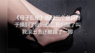 《母子乱伦》历经三个多月终于操到了我妈最后我妈醒了叫我滚出去还被踢了一脚