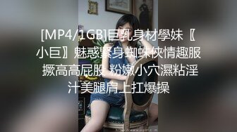 [MP4/1GB]巨乳身材學妹〖小巨〗魅惑緊身蜘蛛俠情趣服 撅高高屁股 粉嫩小穴濕粘淫汁美腿肩上扛爆操