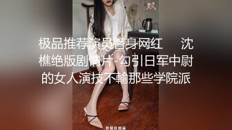 极品推荐演员替身网红❤️沈樵绝版剧情片-勾引日军中尉的女人演技不輸那些学院派