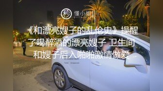 《和漂亮嫂子的乱伦史》操醒了喝醉酒的漂亮嫂子 卫生间和嫂子后入啪啪激情做爱