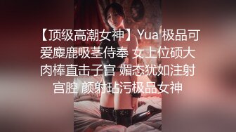 【顶级高潮女神】Yua 极品可爱麋鹿吸茎侍奉 女上位硕大肉棒直击子宫 媚态犹如注射宫腔 颜射玷污极品女神