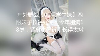 户外野战【00后学生妹】四眼妹子长得好纯，今年刚满18岁，紧身牛仔裤，长得太嫩了 (1)