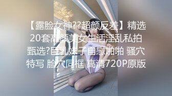 【露脸女神??超颜反差】精选20套高颜美女生活淫乱私拍甄选?巨乳妹子自慰啪啪 骚穴特写 脸穴同框 高清720P原版