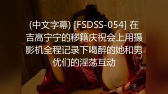 (中文字幕) [FSDSS-054] 在吉高宁宁的移籍庆祝会上用摄影机全程记录下喝醉的她和男优们的淫荡互动