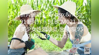 【新片速遞】&nbsp;&nbsp;✿91制片厂✿ 91BCM021 日系美少女性爱除灵 金宝娜[952MB/MP4/31:03]