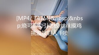 [MP4/ 747M]&nbsp;&nbsp;晓可耐勾引老板 丝袜摸鸡挑逗被后入干喷