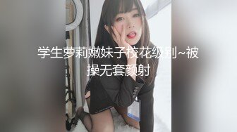 学生萝莉嫩妹子校花级别~被操无套颜射