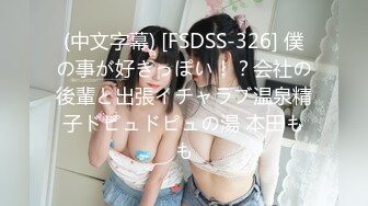 (中文字幕) [FSDSS-326] 僕の事が好きっぽい！？会社の後輩と出張イチャラブ温泉精子ドピュドピュの湯 本田もも